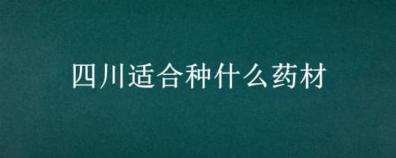 四川适合种什么药材