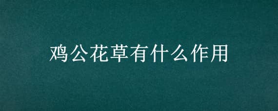 鸡公花草有什么作用（鸡骨草的功效与作用）