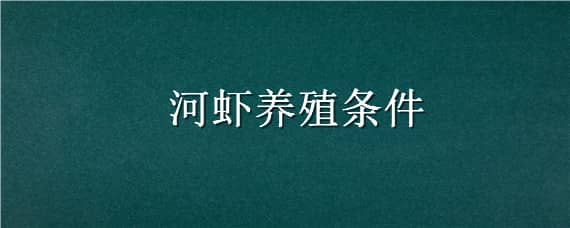 河虾养殖条件 河虾养殖条件和温度