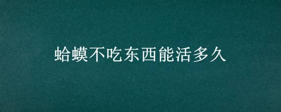 蛤蟆不吃东西能活多久