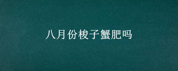 八月份梭子蟹肥吗