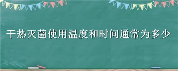 干热灭菌使用温度和时间通常为多少