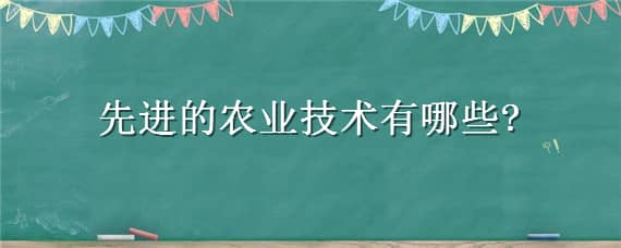 先进的农业技术有哪些 先进的农业技术有哪些例子