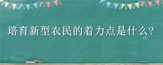 培育新型农民的着力点是什么 培养新型农民的具体措施有哪些