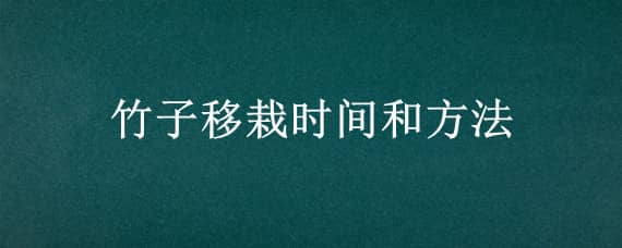 竹子移栽时间和方法（竹子的移栽时间）