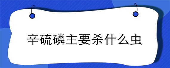 辛硫磷主要杀什么虫（甲维辛硫磷主要杀什么虫）