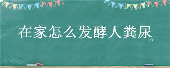 在家怎么发酵人粪尿 家庭人粪尿快速发酵