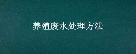 养殖废水处理方法 养殖废水处理设计方案