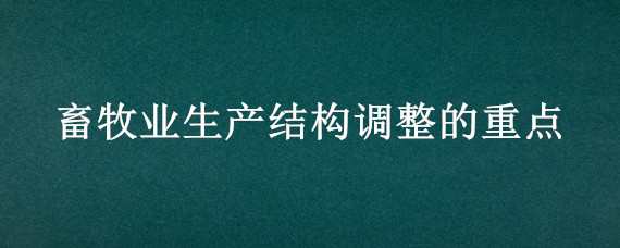 畜牧业生产结构调整的重点（简述畜牧业生产结构调整的重点）