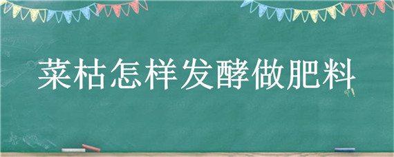 菜枯怎样发酵做肥料（菜枯怎样发酵做肥料对身体好处吗有害吗）