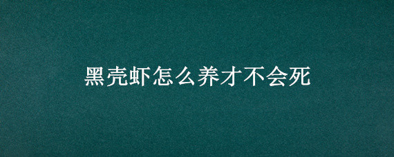 黑壳虾怎么养才不会死 黑壳虾怎么越养越少