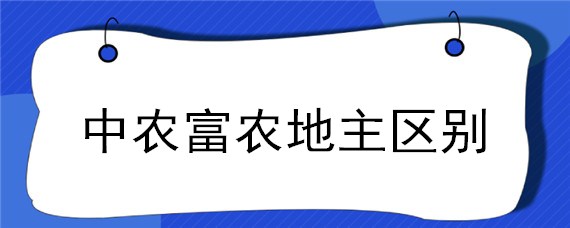 中农富农地主区别 中农富农地主是啥意思