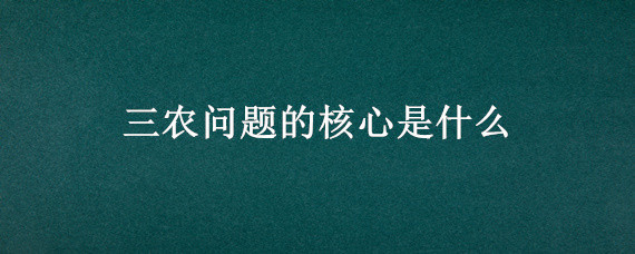 三农问题的核心是什么（为什么三农问题的核心是农民）