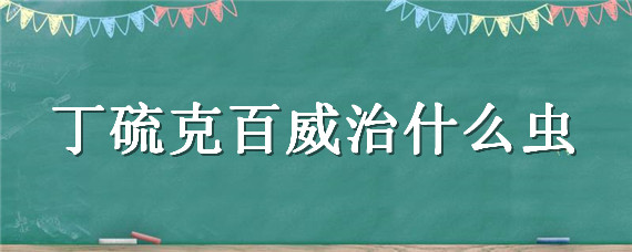 丁硫克百威治什么虫 丁硫克百威治地下害虫吗