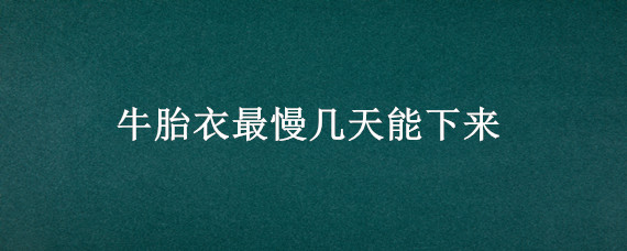 牛胎衣最慢几天能下来（牛胎衣好几天下不来怎么办）