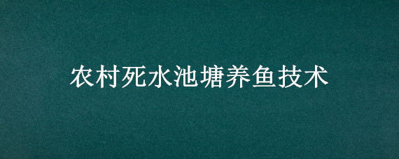 农村死水池塘养鱼技术（农村死水池塘养什么鱼）