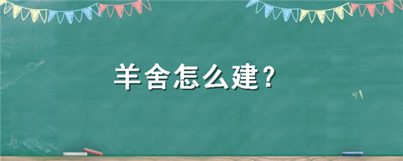 羊舍怎么建（羊舍怎么建便宜好用视频）