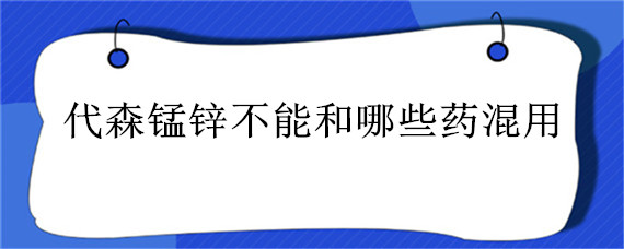 代森锰锌不能和哪些药混用（丙溴磷能和代森锰锌混用吗）