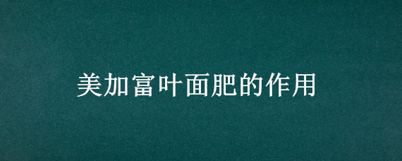 美加富叶面肥的作用 美加富叶面肥多少钱一瓶