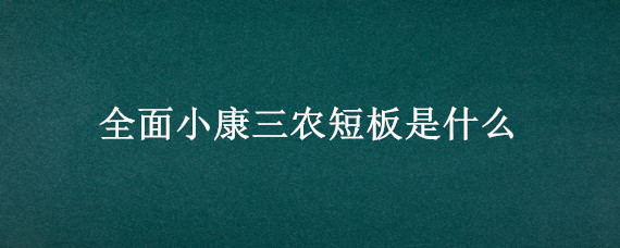 全面小康三农短板是什么 全面小康三农短板有哪些