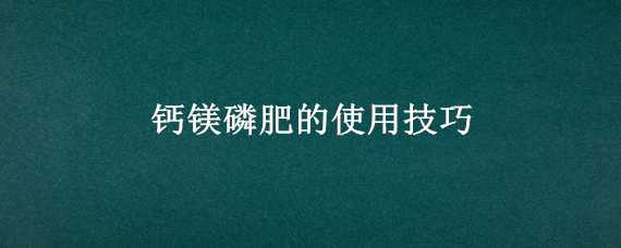 钙镁磷肥的使用技巧