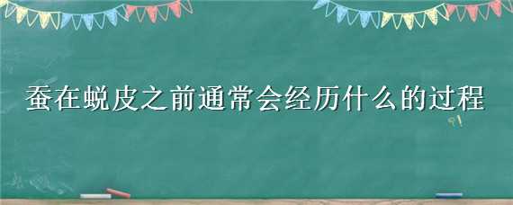 蚕在蜕皮之前通常会经历什么的过程