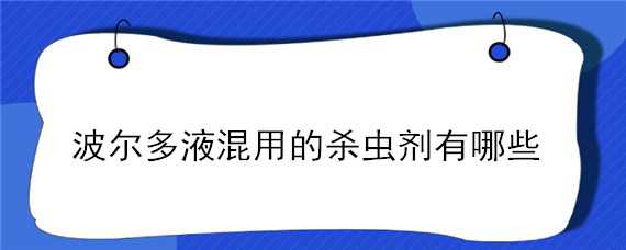 波尔多液混用的杀虫剂有哪些 波尔多液混用的杀虫剂有哪些危害