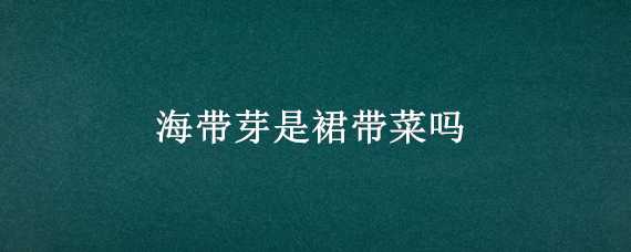 海带芽是裙带菜吗 裙带菜跟海带芽有什么区别