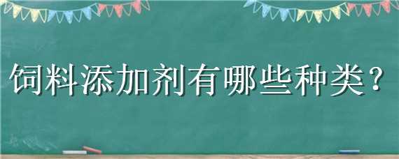 饲料添加剂有哪些种类 饲料添加剂有哪些种类小鸭