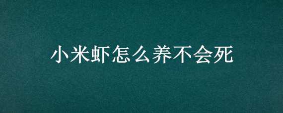 小米虾怎么养不会死（小米虾养一晚上会死吗）