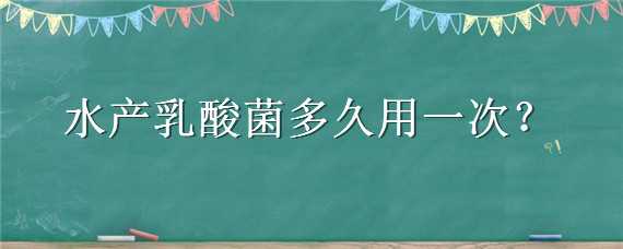 水产乳酸菌多久用一次