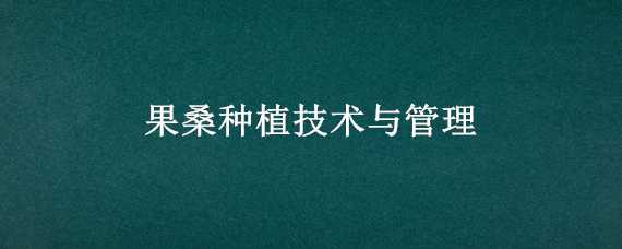 果桑种植技术与管理