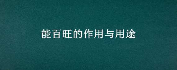 能百旺的作用与用途 能百旺好处和坏处