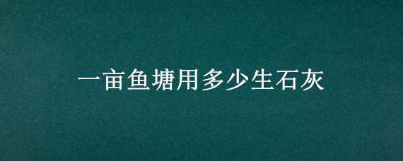 一亩鱼塘用多少生石灰