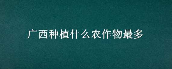 广西种植什么农作物最多