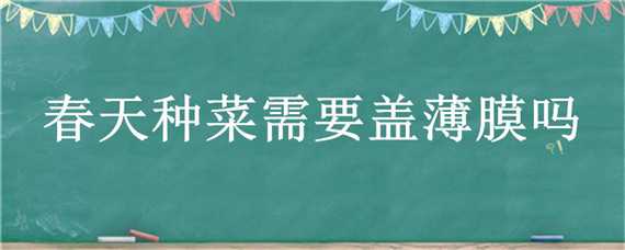 春天种菜需要盖薄膜吗 冬天种菜需要盖薄膜吗