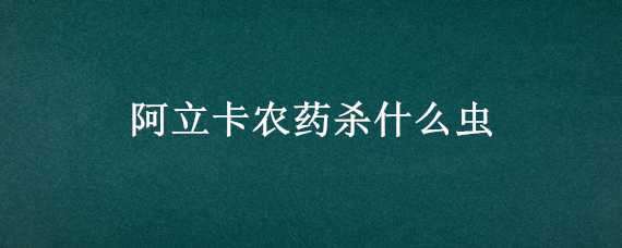 阿立卡农药杀什么虫（阿立卡是什么农药）