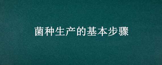 菌种生产的基本步骤