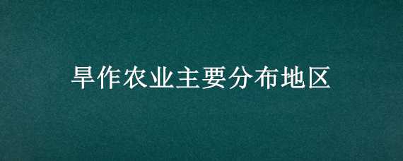 旱作农业主要分布地区