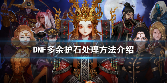 DNF多余护石怎么处理 dnf多余的护石和符文怎么处理