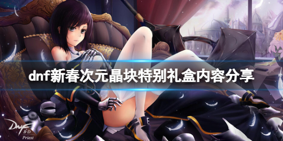dnf新春次元晶块特别礼盒是什么（dnf次元玄晶礼盒）