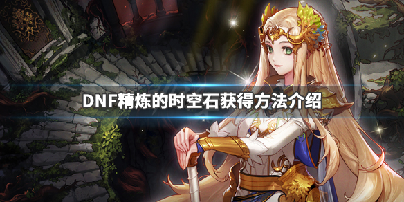 DNF精炼的时空石获得方法介绍(dnf怎么得精炼的时空石)