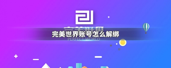 完美世界账号怎么解绑 完美世界账号怎么解绑手机号