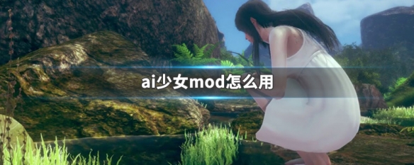 ai少女mod怎么用 ai少女mod怎么使用