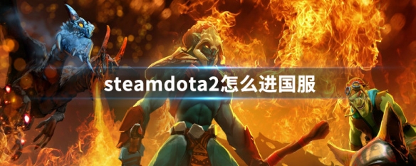 steamdota2怎么进国服 steam怎么dota2进去国服