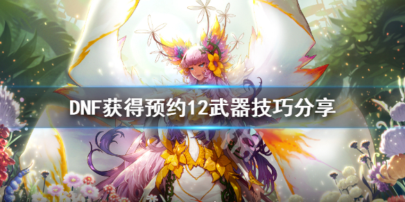 DNF预约12武器怎么获得 dnf活动送12武器