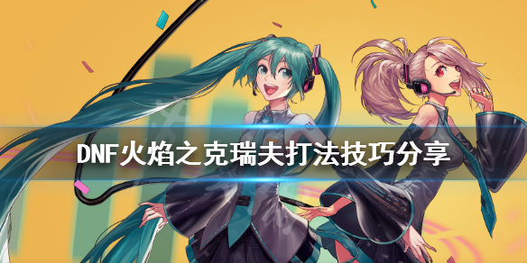 DNF火焰之克瑞夫怎么打（dnf火焰赫瑞克）