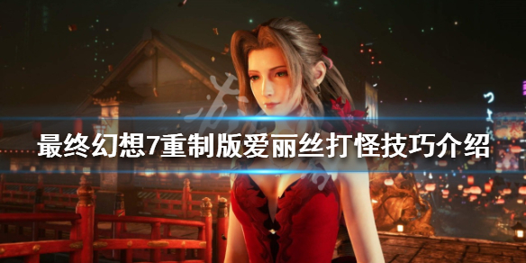 最终幻想7重制版爱丽丝怎么打怪 最终幻想7重制版爱丽丝战斗