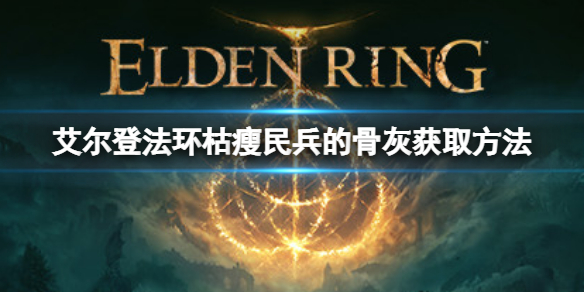 艾尔登法环枯瘦民兵的骨灰如何获取