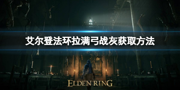 艾尔登法环拉满弓战灰如何获取